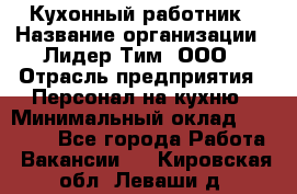 Кухонный работник › Название организации ­ Лидер Тим, ООО › Отрасль предприятия ­ Персонал на кухню › Минимальный оклад ­ 30 000 - Все города Работа » Вакансии   . Кировская обл.,Леваши д.